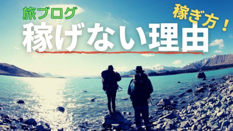 旅ブログは稼げない 稼ぐために理解すべき理由 稼ぎ方あり